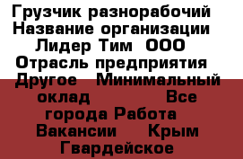 Грузчик-разнорабочий › Название организации ­ Лидер Тим, ООО › Отрасль предприятия ­ Другое › Минимальный оклад ­ 14 000 - Все города Работа » Вакансии   . Крым,Гвардейское